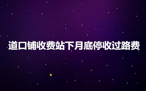 道口鋪收費站下月底停收過路費