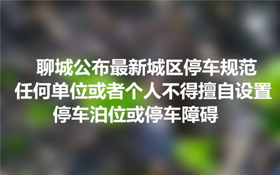 聊城公布最新城區(qū)停車規(guī)范 任何單位或者個(gè)人不得擅自設(shè)置停車泊位或停車障礙