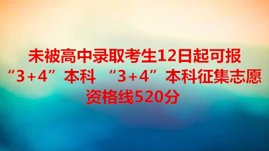 未被高中錄取考生 12日起可報(bào)“3+4”本科 “3+4”本科征集志愿資格線520分