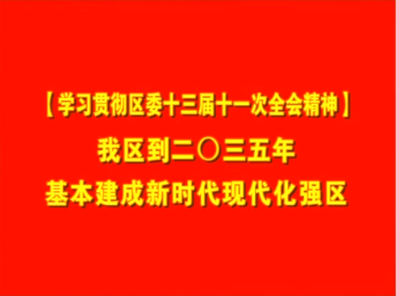 【學(xué)習(xí)貫徹區(qū)委十三屆十一次全會(huì)精神】  我區(qū)到二〇三五年基本建成新時(shí)代現(xiàn)代化強(qiáng)區(qū)