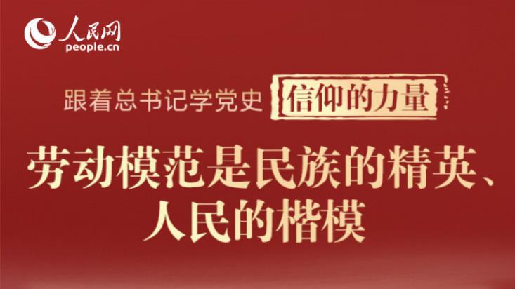 跟著總書記學(xué)黨史·信仰的力量 | 勞動模范是民族的精英、人民的楷模