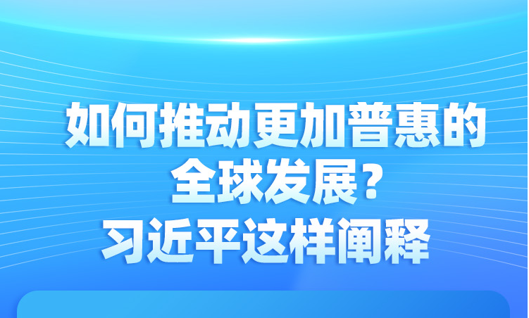 如何推動更加普惠的全球發(fā)展？習(xí)近平這樣闡釋