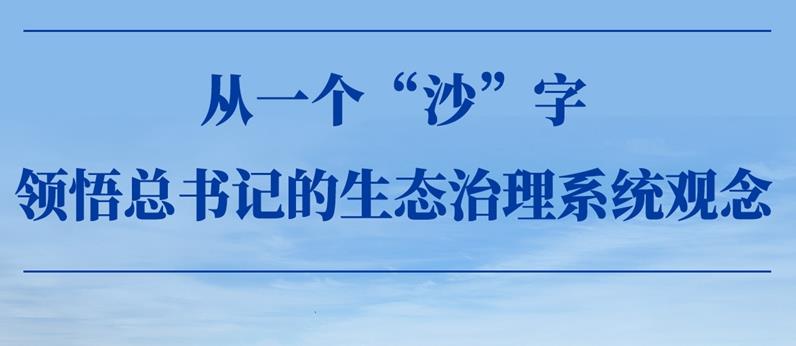 從一個(gè)“沙”字，領(lǐng)悟總書記的生態(tài)治理系統(tǒng)觀念